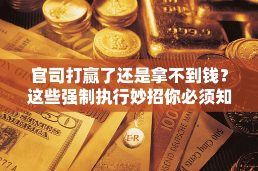 北京官司打赢了还是拿不到钱？这些强制执行妙招你必须知道