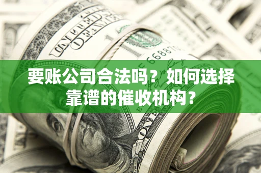 北京要账公司合法吗？如何选择靠谱的催收机构？