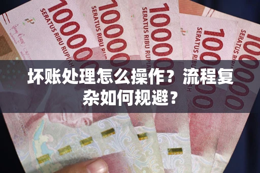 北京坏账处理怎么操作？流程复杂如何规避？