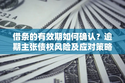 北京借条的有效期如何确认？逾期主张债权风险及应对策略？