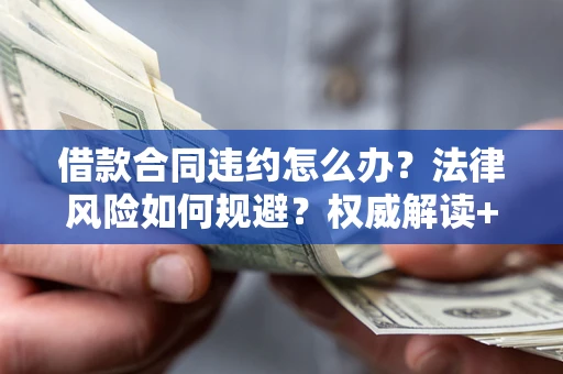 北京借款合同违约怎么办？法律风险如何规避？权威解读+实用指南