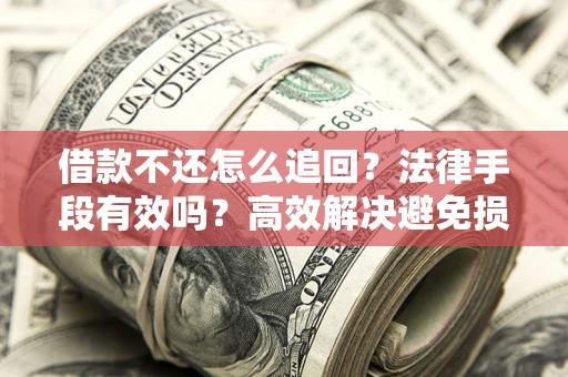 北京借款不还怎么追回？法律手段有效吗？高效解决避免损失