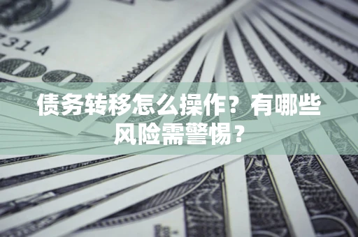 北京债务转移怎么操作？有哪些风险需警惕？