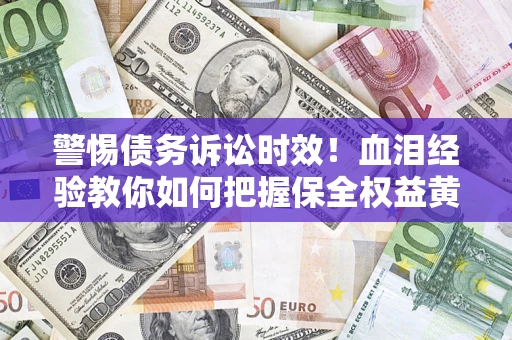 北京警惕债务诉讼时效！血泪经验教你如何把握保全权益黄金期
