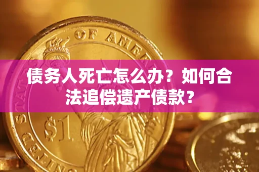 北京债务人死亡怎么办？如何合法追偿遗产债款？