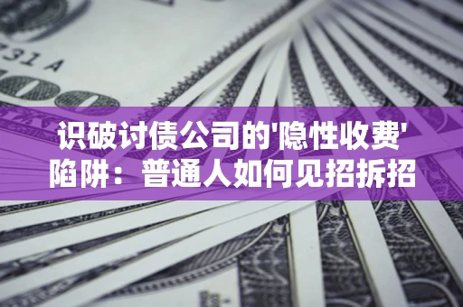 北京识破讨债公司的'隐性收费'陷阱：普通人如何见招拆招？