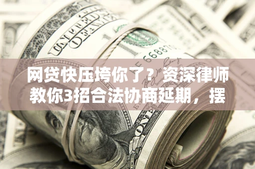 北京网贷快压垮你了？资深律师教你3招合法协商延期，摆脱暴力催收！