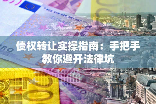北京债权转让实操指南：手把手教你避开法律坑
