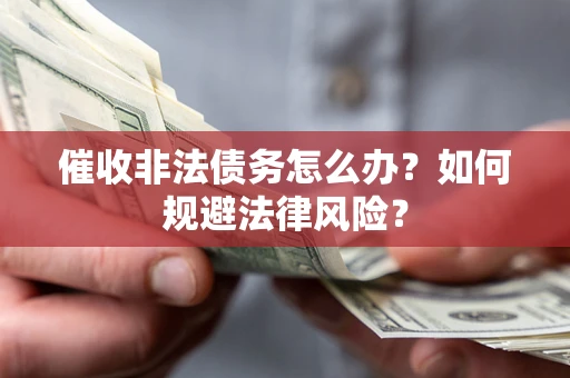 北京催收非法债务怎么办？如何规避法律风险？