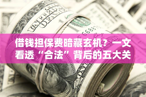 北京借钱担保费暗藏玄机？一文看透“合法”背后的五大关键陷阱