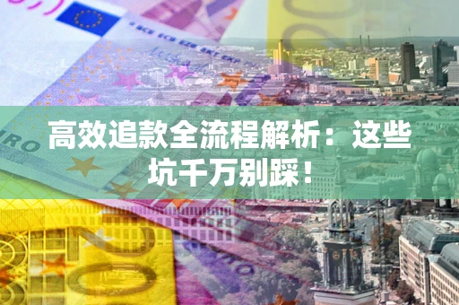北京高效追款全流程解析：这些坑千万别踩！