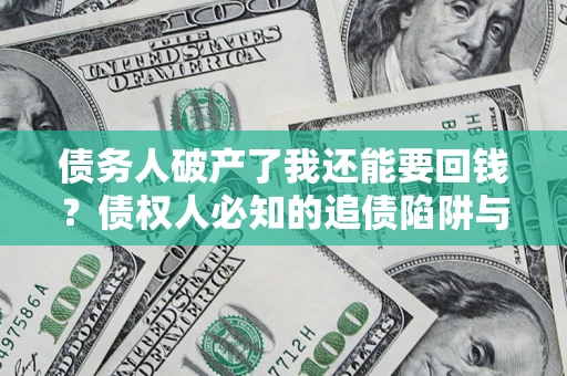 北京债务人破产了我还能要回钱？债权人必知的追债陷阱与破局之道