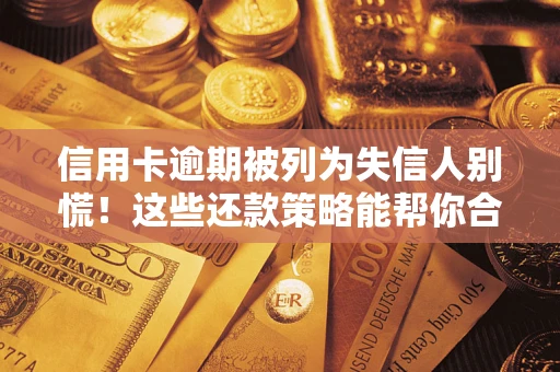 北京信用卡逾期被列为失信人别慌！这些还款策略能帮你合法止损
