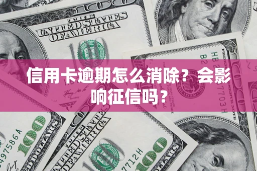北京信用卡逾期怎么消除？会影响征信吗？
