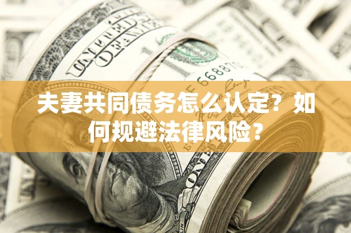 北京夫妻共同债务怎么认定？如何规避法律风险？
