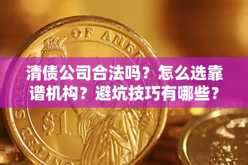 北京清债公司合法吗？怎么选靠谱机构？避坑技巧有哪些？