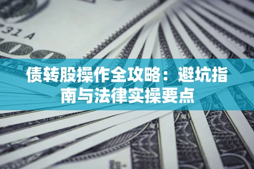 北京债转股操作全攻略：避坑指南与法律实操要点