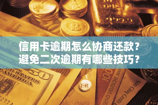 北京信用卡逾期怎么协商还款？避免二次逾期有哪些技巧？