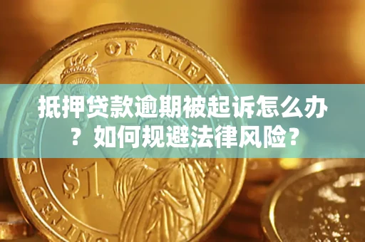 北京抵押贷款逾期被起诉怎么办？如何规避法律风险？