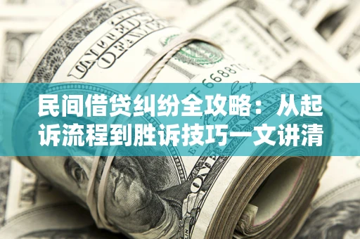 北京民间借贷纠纷全攻略：从起诉流程到胜诉技巧一文讲清