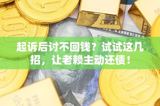 北京起诉后讨不回钱？试试这几招，让老赖主动还债！