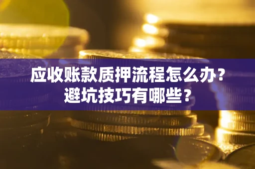 北京应收账款质押流程怎么办？避坑技巧有哪些？