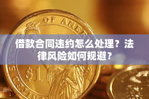北京借款合同违约怎么处理？法律风险如何规避？