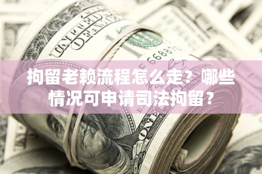 北京拘留老赖流程怎么走?哪些情况可申请司法拘留? 北京拘留老赖流程怎么走?哪些情况可申请司法拘留?