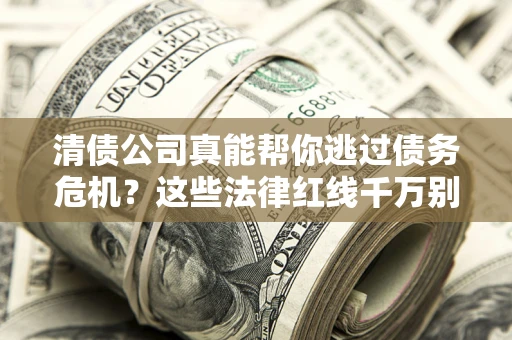 北京清债公司真能帮你逃过债务危机？这些法律红线千万别踩