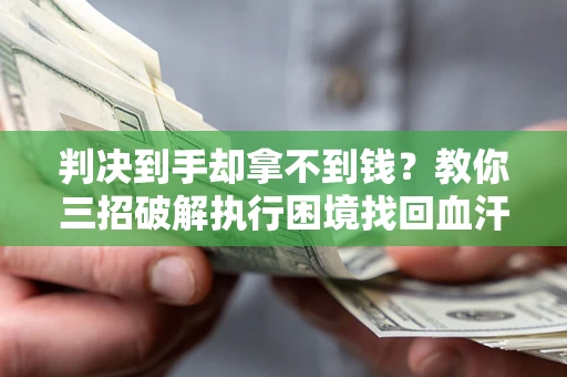 北京判决到手却拿不到钱？教你三招破解执行困境找回血汗钱