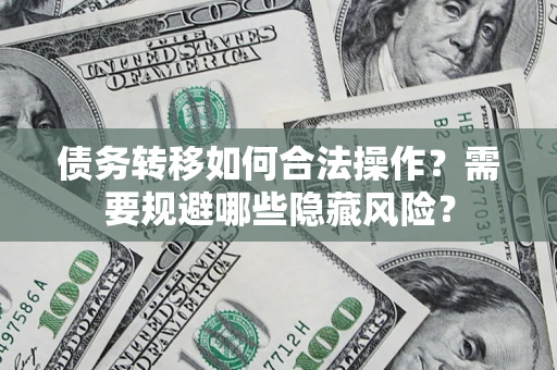 北京债务转移如何合法操作？需要规避哪些隐藏风险？