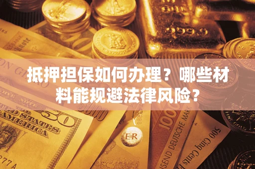 北京抵押担保如何办理？哪些材料能规避法律风险？