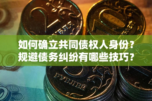 北京如何确立共同债权人身份？规避债务纠纷有哪些技巧？