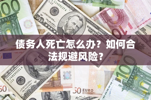 北京债务人死亡怎么办？如何合法规避风险？