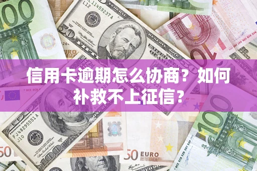北京信用卡逾期怎么协商？如何补救不上征信？