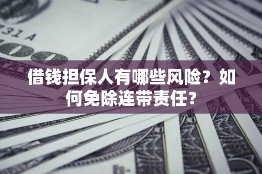 北京借钱担保人有哪些风险？如何免除连带责任？