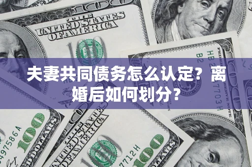 北京夫妻共同债务怎么认定？离婚后如何划分？