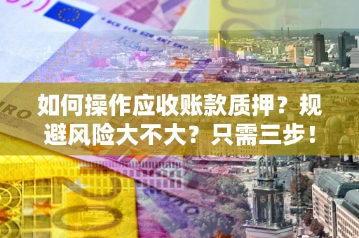 北京如何操作应收账款质押？规避风险大不大？只需三步！