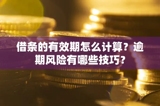 北京借条的有效期怎么计算？逾期风险有哪些技巧？