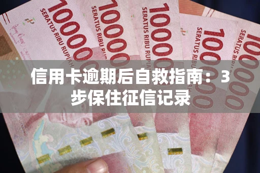 北京信用卡逾期后自救指南：3步保住征信记录