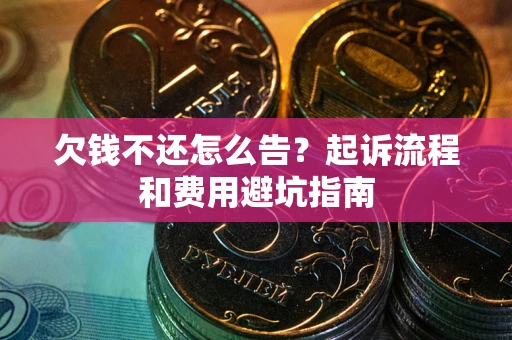 北京欠钱不还怎么告?起诉流程和费用避坑指南 北京欠钱不还怎么告?起诉流程和费用避坑指南