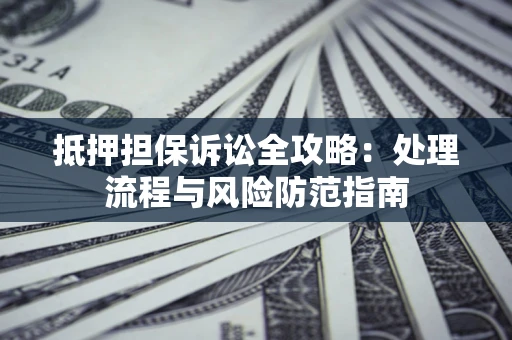 北京抵押担保诉讼全攻略：处理流程与风险防范指南