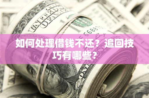 北京如何处理借钱不还？追回技巧有哪些？