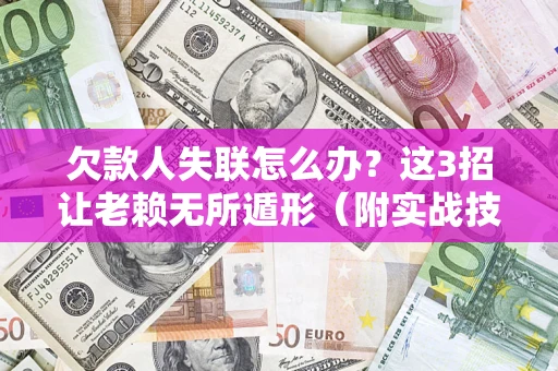 北京欠款人失联怎么办？这3招让老赖无所遁形（附实战技巧）