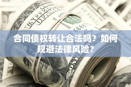 北京合同债权转让合法吗？如何规避法律风险？