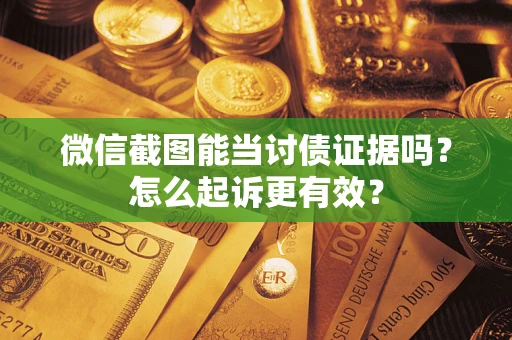 北京微信截图能当讨债证据吗？怎么起诉更有效？