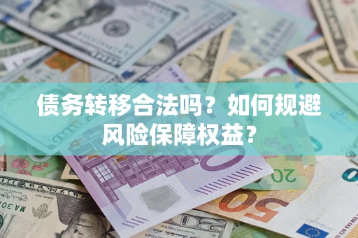北京债务转移合法吗？如何规避风险保障权益？