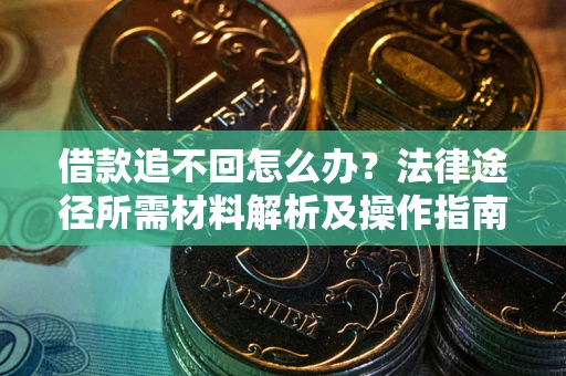 北京借款追不回怎么办?法律途径所需材料解析及操作指南 北京借款追不回怎么办?法律途径所需材料解析及操作指南