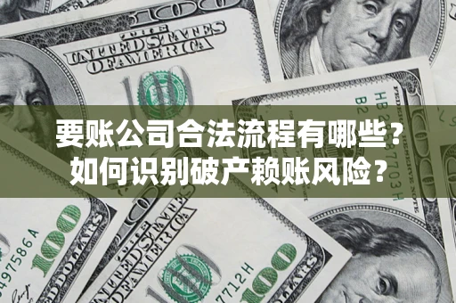 北京要账公司合法流程有哪些？如何识别破产赖账风险？