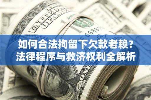 北京如何合法拘留下欠款老赖？法律程序与救济权利全解析